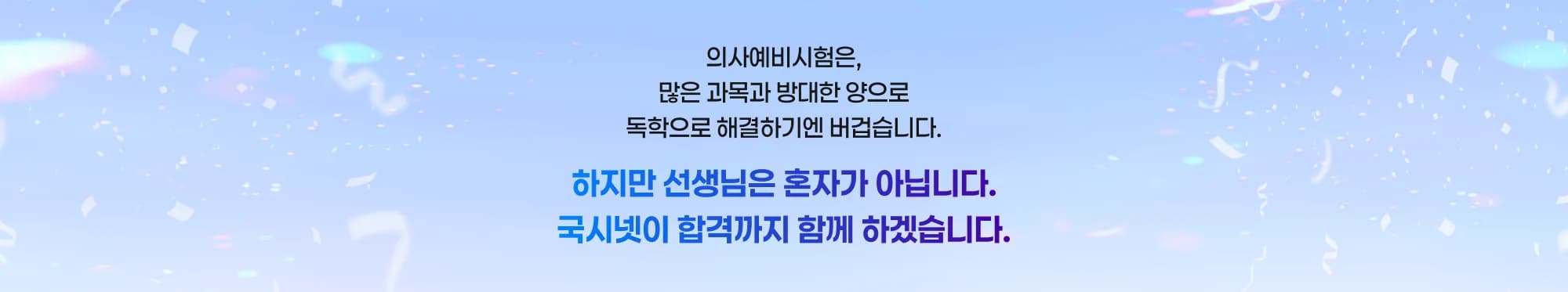 의사예비시험은, 많은 과목과 방대한 양으로 독학으로 해결하기엔 버겁습니다. 하지만 선생님은 혼자가 아닙니다. 국시넷이 합격까지 함께 하겠습니다.